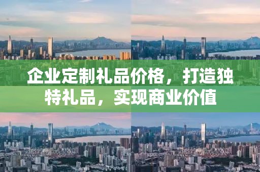 企业定制礼品价格，打造独特礼品，实现商业价值